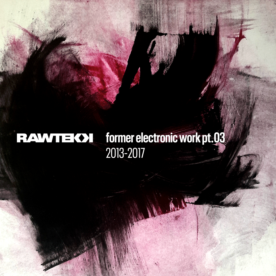 Rawtekk Former Electronic Work Pt.03, 2013 to 2017